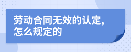 劳动合同无效的认定,怎么规定的