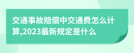 交通事故赔偿中交通费怎么计算,2023最新规定是什么