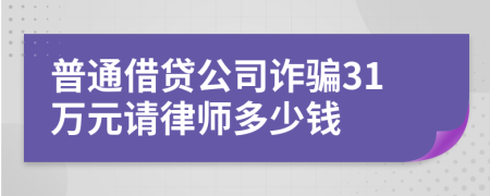 普通借贷公司诈骗31万元请律师多少钱