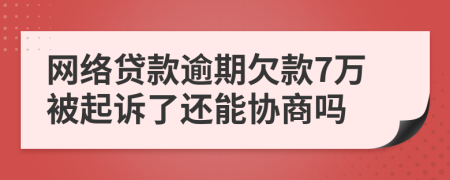 网络贷款逾期欠款7万被起诉了还能协商吗
