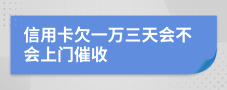 信用卡欠一万三天会不会上门催收