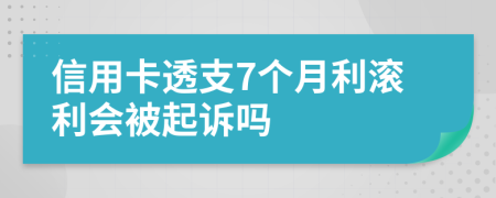 信用卡透支7个月利滚利会被起诉吗