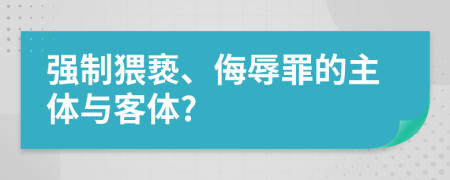 强制猥亵、侮辱罪的主体与客体?