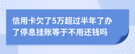 信用卡欠了5万超过半年了办了停息挂账等于不用还钱吗