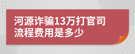 河源诈骗13万打官司流程费用是多少