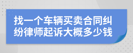 找一个车辆买卖合同纠纷律师起诉大概多少钱