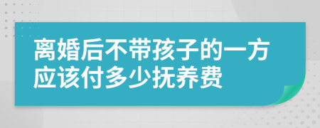 离婚后不带孩子的一方应该付多少抚养费