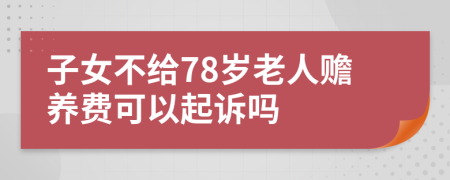 子女不给78岁老人赡养费可以起诉吗