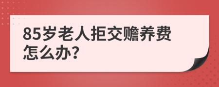 85岁老人拒交赡养费怎么办？