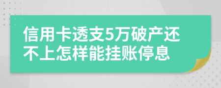 信用卡透支5万破产还不上怎样能挂账停息