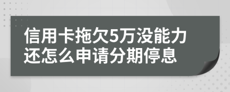 信用卡拖欠5万没能力还怎么申请分期停息