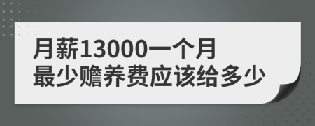 月薪13000一个月最少赡养费应该给多少