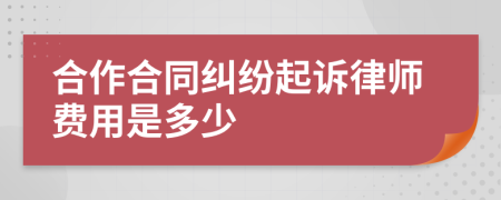 合作合同纠纷起诉律师费用是多少