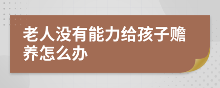 老人没有能力给孩子赡养怎么办