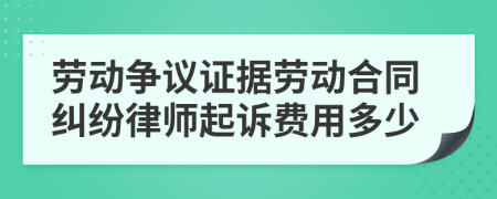 劳动争议证据劳动合同纠纷律师起诉费用多少