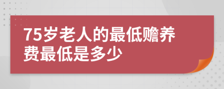 75岁老人的最低赡养费最低是多少