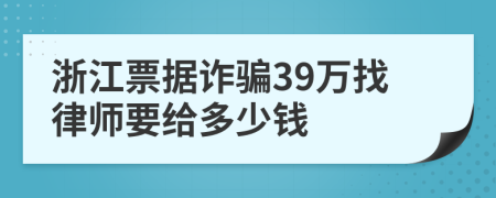 浙江票据诈骗39万找律师要给多少钱