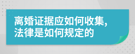 离婚证据应如何收集,法律是如何规定的