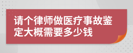 请个律师做医疗事故鉴定大概需要多少钱