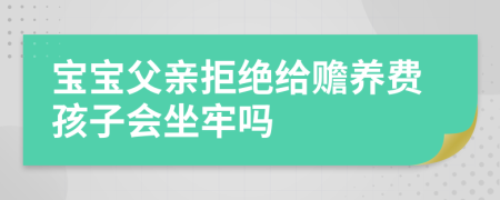 宝宝父亲拒绝给赡养费孩子会坐牢吗