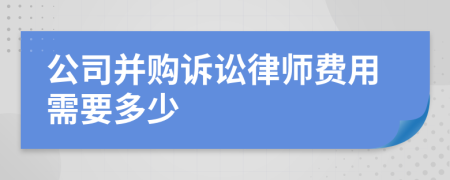公司并购诉讼律师费用需要多少