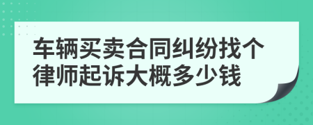 车辆买卖合同纠纷找个律师起诉大概多少钱