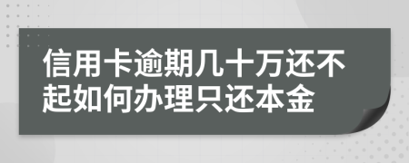 信用卡逾期几十万还不起如何办理只还本金