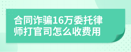 合同诈骗16万委托律师打官司怎么收费用