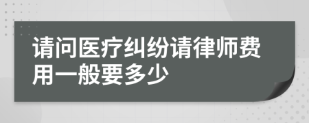 请问医疗纠纷请律师费用一般要多少