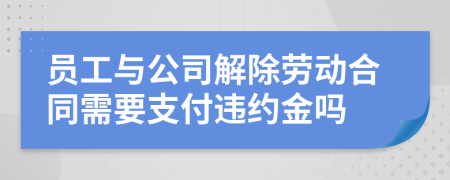 员工与公司解除劳动合同需要支付违约金吗