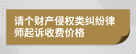 请个财产侵权类纠纷律师起诉收费价格