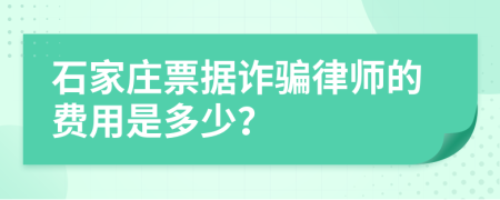 石家庄票据诈骗律师的费用是多少？