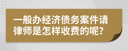 一般办经济债务案件请律师是怎样收费的呢？