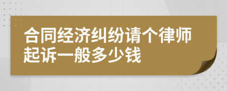 合同经济纠纷请个律师起诉一般多少钱