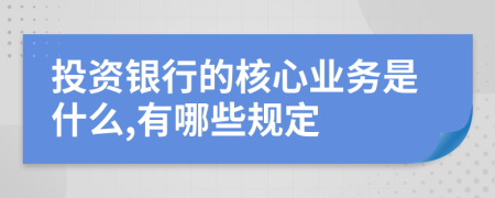 投资银行的核心业务是什么,有哪些规定