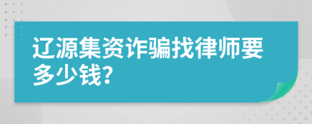 辽源集资诈骗找律师要多少钱？