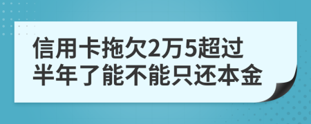 信用卡拖欠2万5超过半年了能不能只还本金