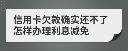 信用卡欠款确实还不了怎样办理利息减免