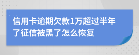 信用卡逾期欠款1万超过半年了征信被黑了怎么恢复