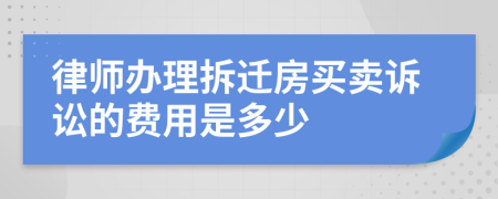 律师办理拆迁房买卖诉讼的费用是多少