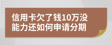 信用卡欠了钱10万没能力还如何申请分期