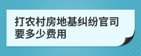 打农村房地基纠纷官司要多少费用