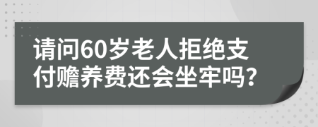 请问60岁老人拒绝支付赡养费还会坐牢吗？