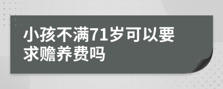 小孩不满71岁可以要求赡养费吗