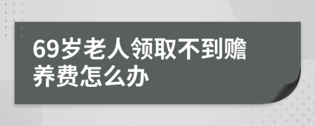 69岁老人领取不到赡养费怎么办