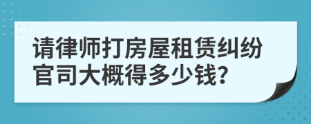 请律师打房屋租赁纠纷官司大概得多少钱？