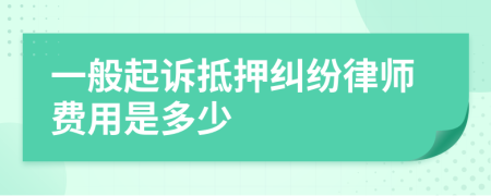 一般起诉抵押纠纷律师费用是多少