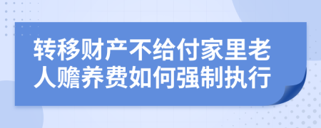 转移财产不给付家里老人赡养费如何强制执行