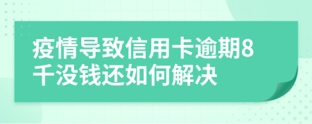 疫情导致信用卡逾期8千没钱还如何解决