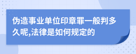 伪造事业单位印章罪一般判多久呢,法律是如何规定的